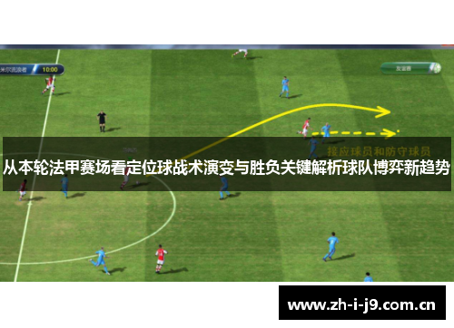 从本轮法甲赛场看定位球战术演变与胜负关键解析球队博弈新趋势 从本轮法甲赛场看定位球战术演变与胜负关键解析球队博弈新趋势