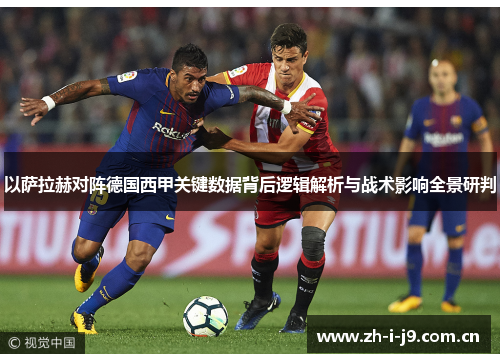 以萨拉赫对阵德国西甲关键数据背后逻辑解析与战术影响全景研判 以萨拉赫对阵德国西甲关键数据背后逻辑解析与战术影响全景研判