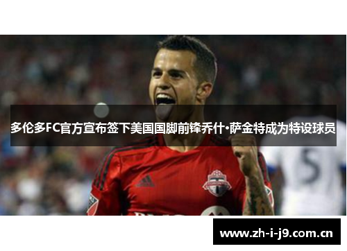 多伦多FC官方宣布签下美国国脚前锋乔什·萨金特成为特设球员 多伦多FC官方宣布签下美国国脚前锋乔什·萨金特成为特设球员